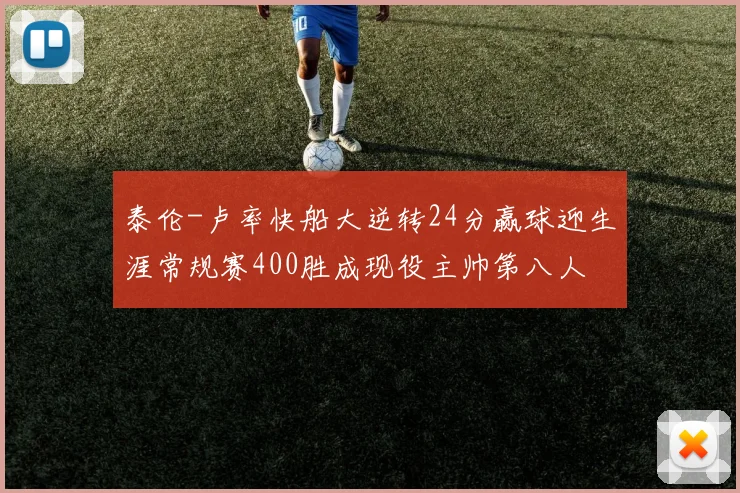 泰伦-卢率快船大逆转24分赢球迎生涯常规赛400胜成现役主帅第八人