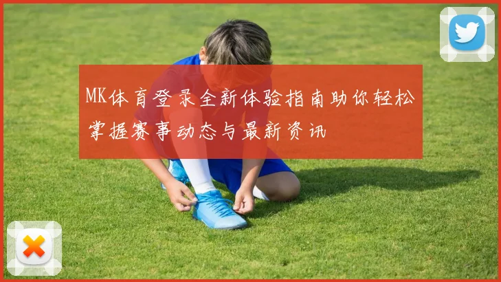 MK体育登录全新体验指南助你轻松掌握赛事动态与最新资讯