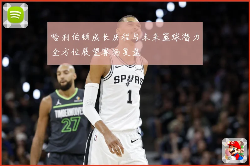 哈利伯顿成长历程与未来篮球潜力全方位展望赛场复盘