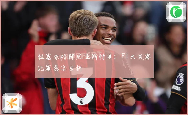 拉塞尔对阵皮亚斯特里：F1大奖赛比赛悬念分析