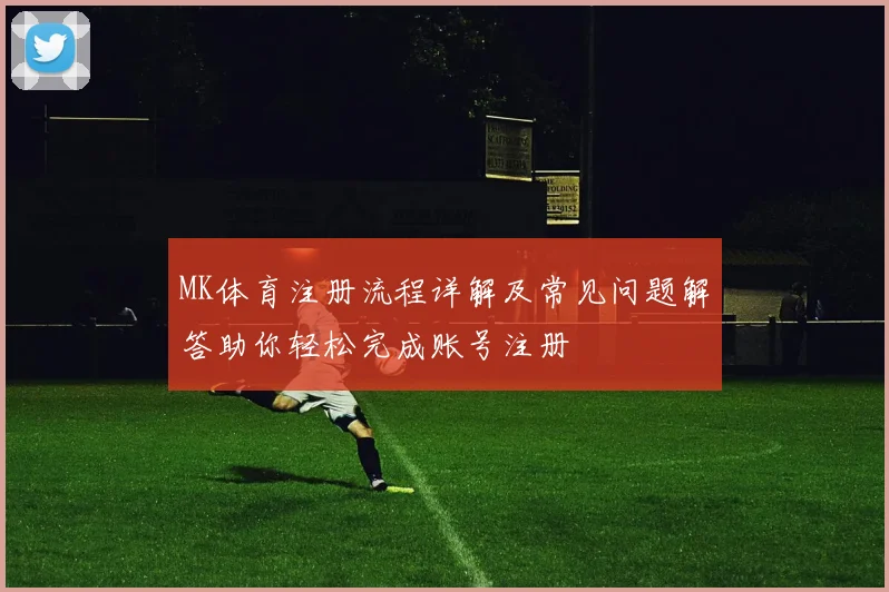 MK体育注册流程详解及常见问题解答助你轻松完成账号注册