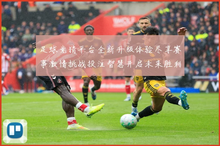 足球竞猜平台全新升级体验尽享赛事激情挑战投注智慧开启未来胜利之门