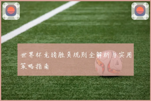 世界杯竞猜胜负规则全解析与实用策略指南