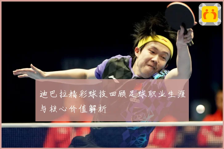 迪巴拉精彩球技回顾足球职业生涯与核心价值解析