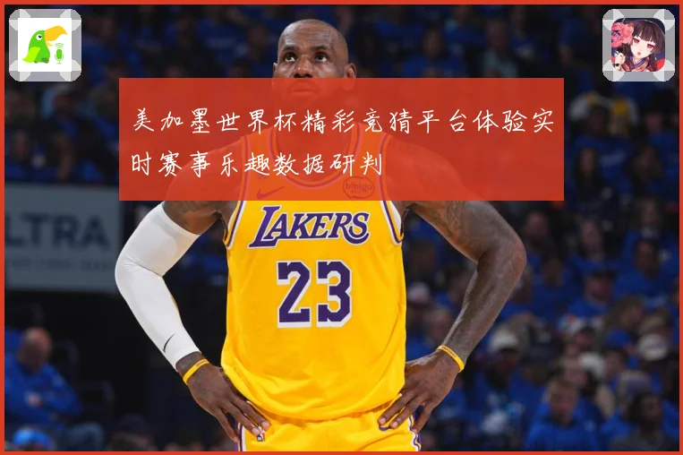 美加墨世界杯精彩竞猜平台体验实时赛事乐趣数据研判