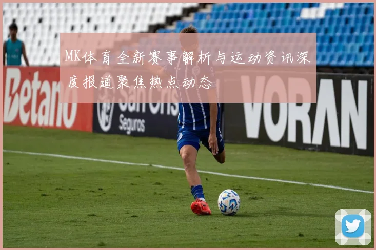MK体育全新赛事解析与运动资讯深度报道聚焦热点动态