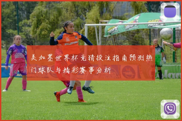 美加墨世界杯竞猜投注指南预测热门球队与精彩赛事分析