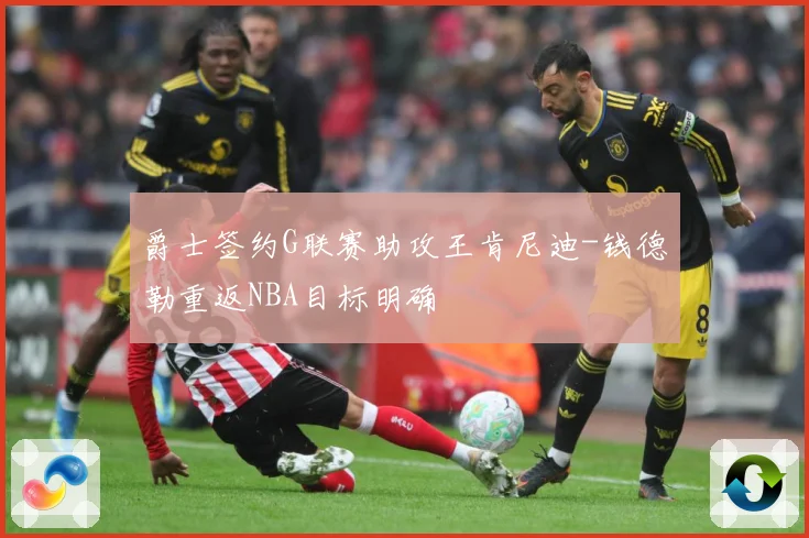爵士签约G联赛助攻王肯尼迪-钱德勒重返NBA目标明确