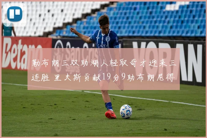 勒布朗三双助湖人轻取奇才迎来三连胜 里夫斯贡献19分9助布朗尼得6分