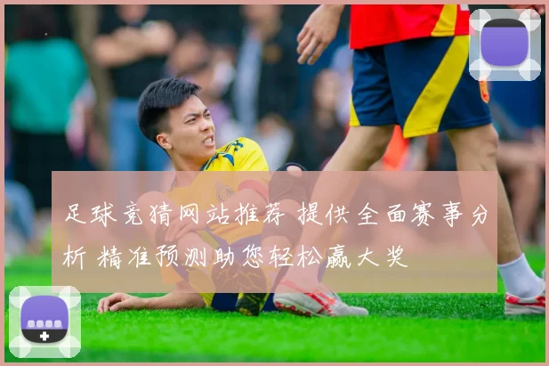 足球竞猜网站推荐 提供全面赛事分析 精准预测助您轻松赢大奖