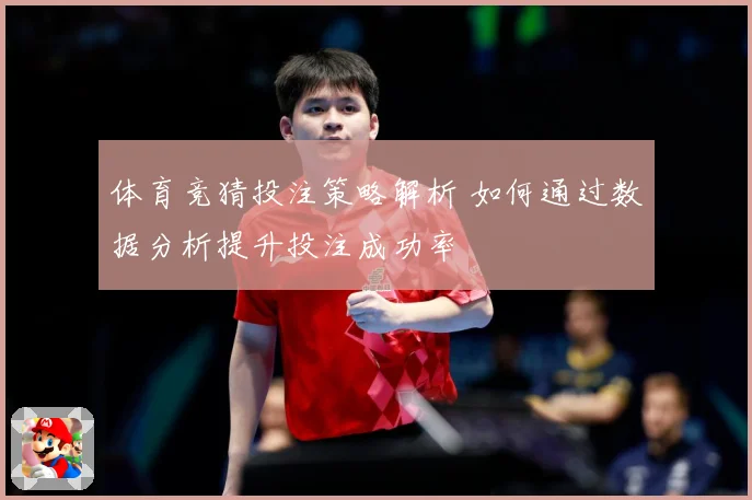 体育竞猜投注策略解析 如何通过数据分析提升投注成功率