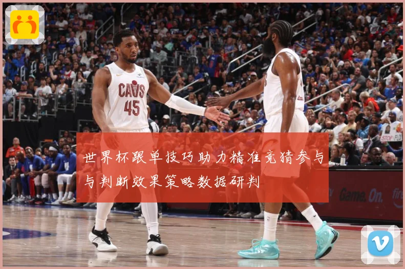 世界杯跟单技巧助力精准竞猜参与与判断效果策略数据研判
