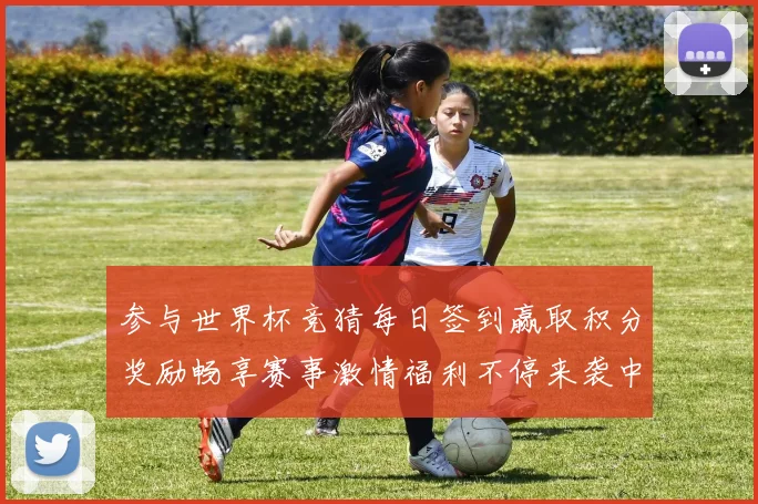 参与世界杯竞猜每日签到赢取积分奖励畅享赛事激情福利不停来袭中