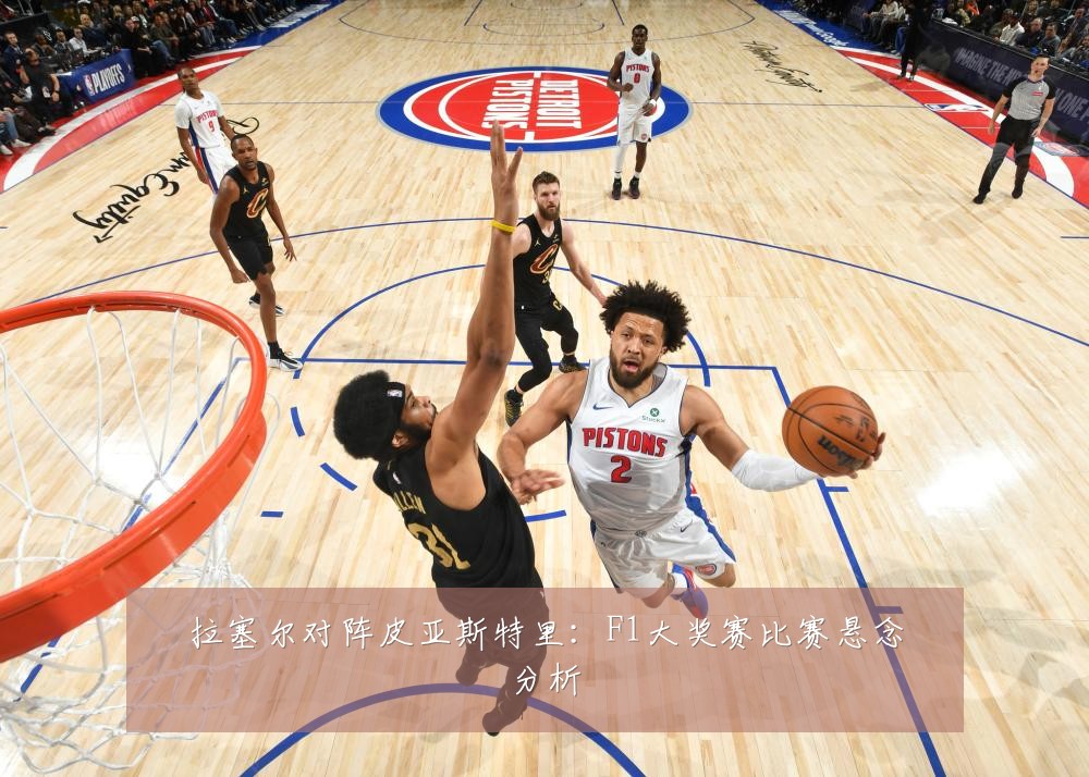 拉塞尔对阵皮亚斯特里：F1大奖赛比赛悬念分析