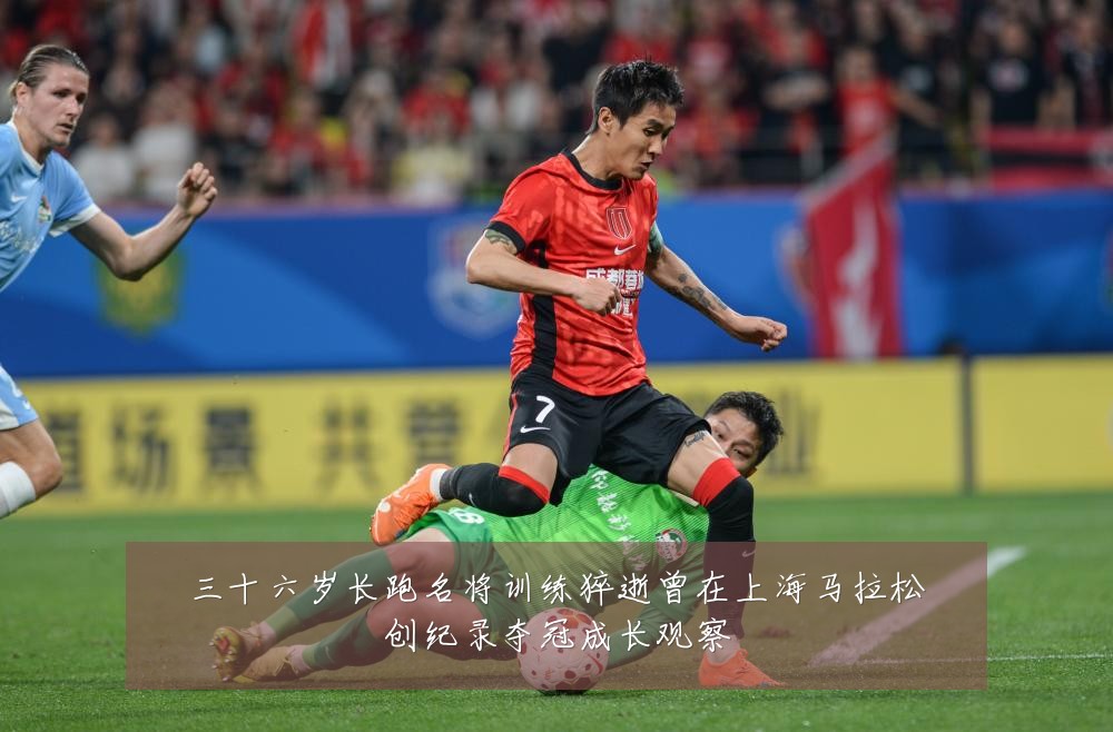 三十六岁长跑名将训练猝逝曾在上海马拉松创纪录夺冠成长观察