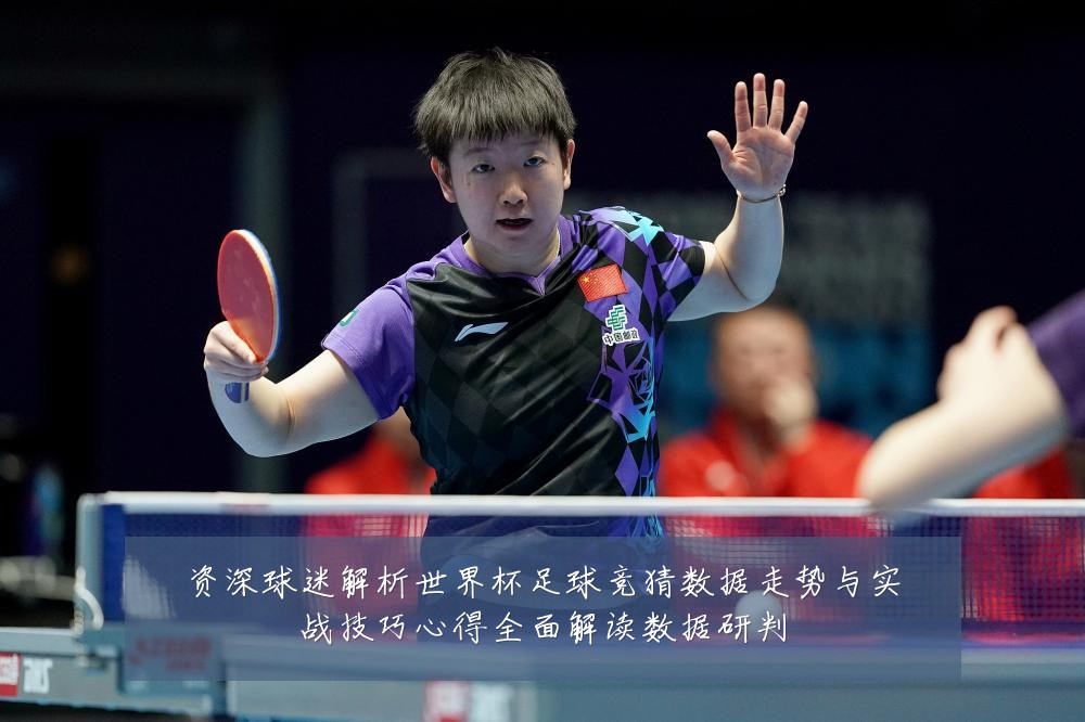 资深球迷解析世界杯足球竞猜数据走势与实战技巧心得全面解读数据研判