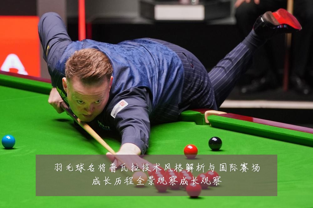 羽毛球名将普瓦拉技术风格解析与国际赛场成长历程全景观察成长观察